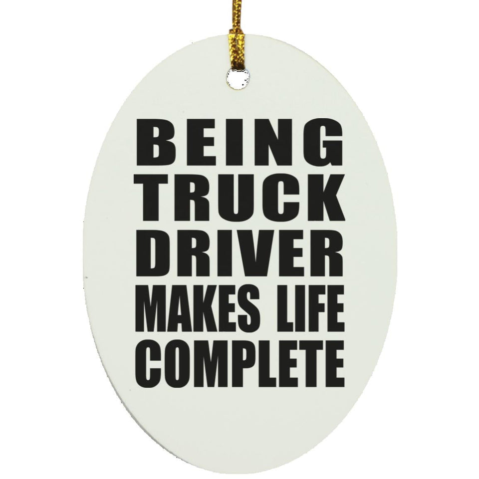 Being Truck Driver Makes Life Complete - Oval Ornament