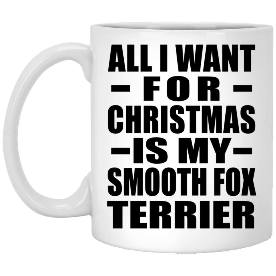 All I Want For Christmas Is My Smooth Fox Terrier - 11 Oz Coffee Mug