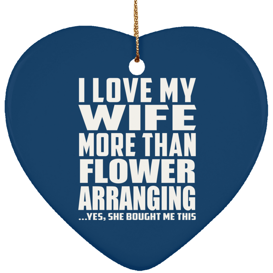 I Love My Wife More Than Flower Arranging - Heart Ornament