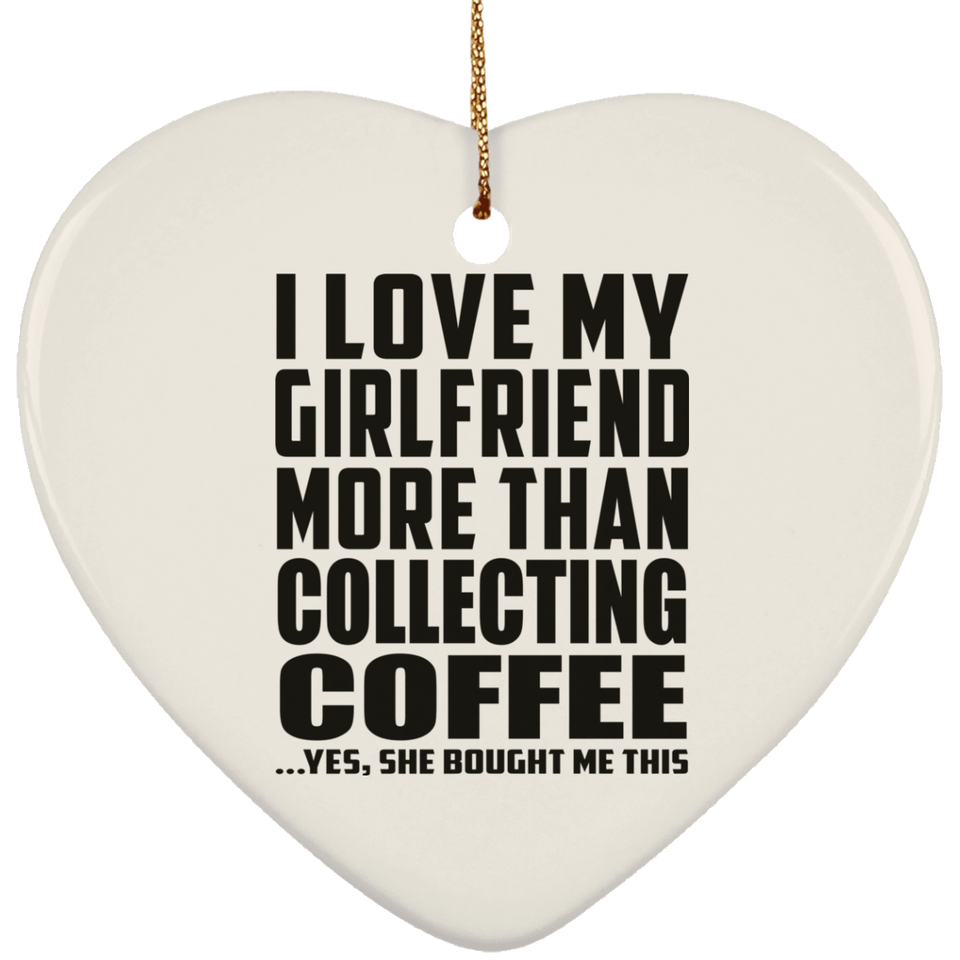 I Love My Girlfriend More Than Collecting Coffee - Heart Ornament