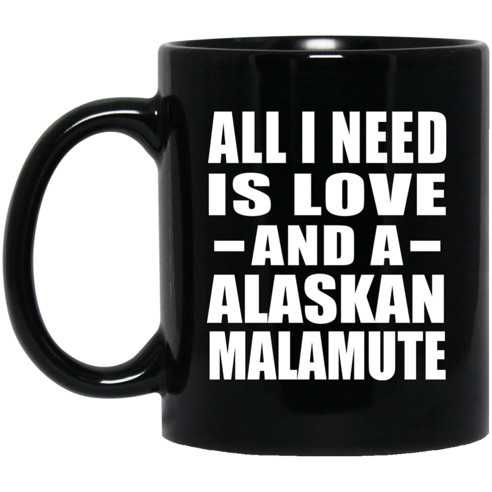 All I Need Is Love And A Alaskan Malamute - 11 Oz Coffee Mug Black