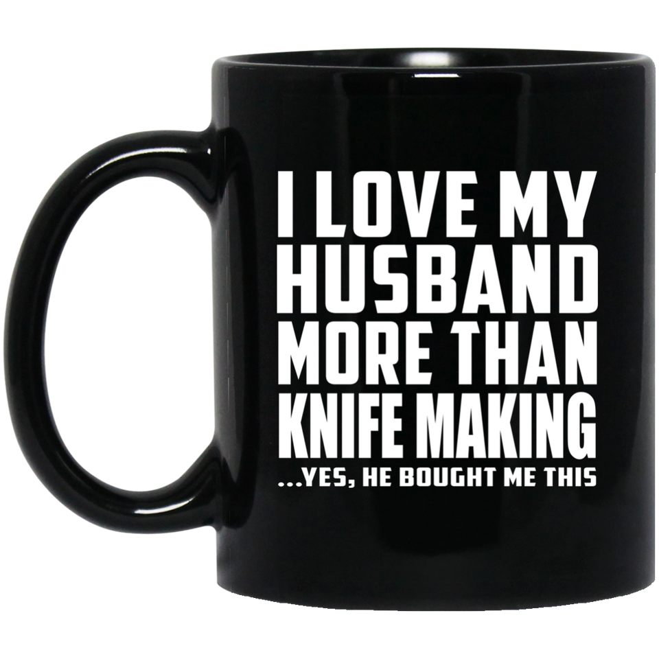 I Love My Husband More Than Knife Making - 11 Oz Coffee Mug Black