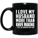 I Love My Husband More Than Knife Making - 11 Oz Coffee Mug Black