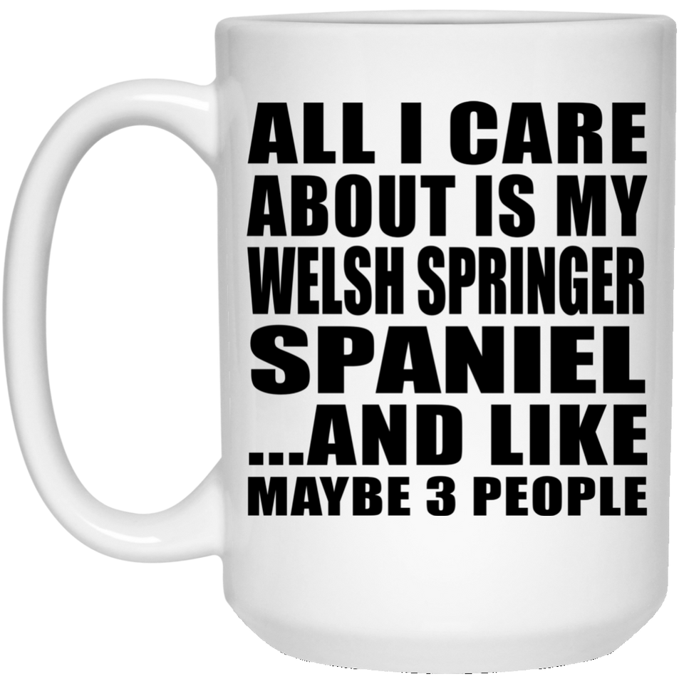 All I Care About Is My Welsh Springer Spaniel - 15 Oz Coffee Mug