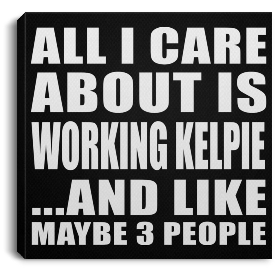 All I Care About Is Working Kelpie - Canvas Square