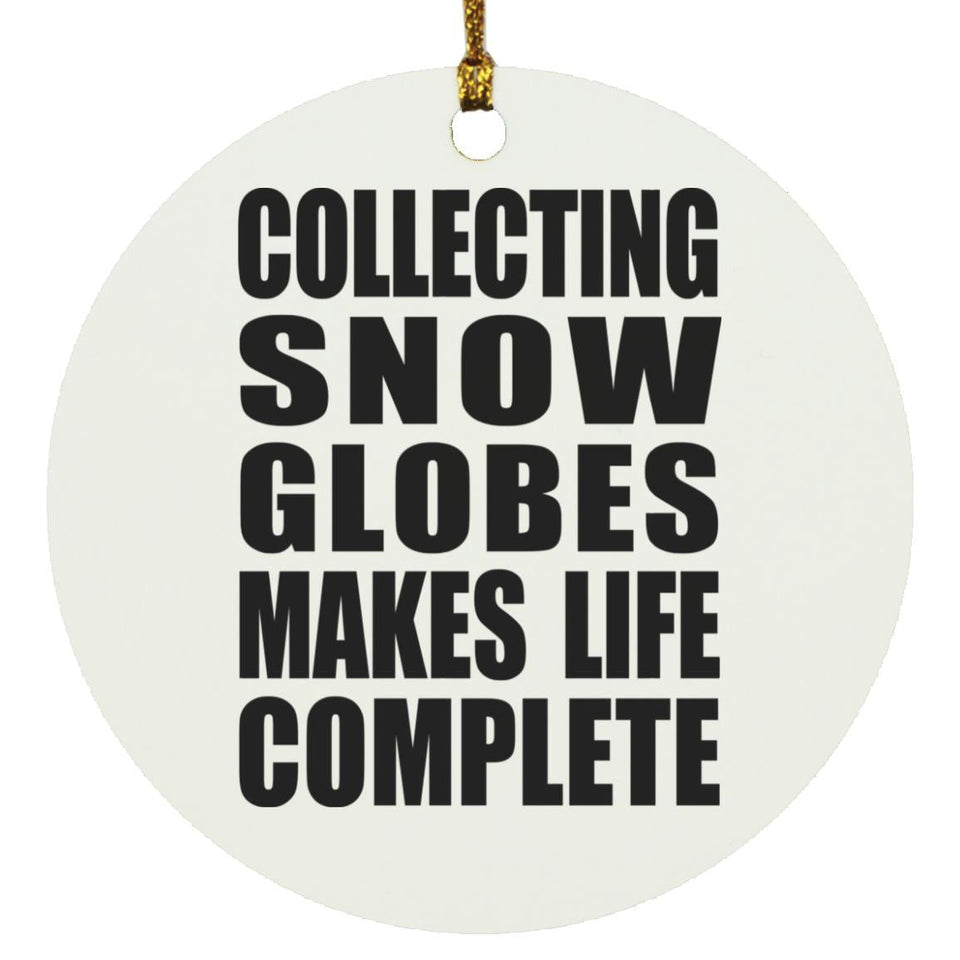 Collecting Snow Globes Makes Life Complete - Circle Ornament