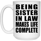 Being Sister In Law Makes Life Complete - 15oz Coffee Mug