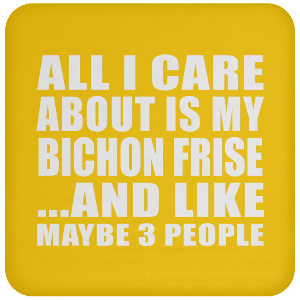 All I Care About Is My Bichon Frise - Drink Coaster