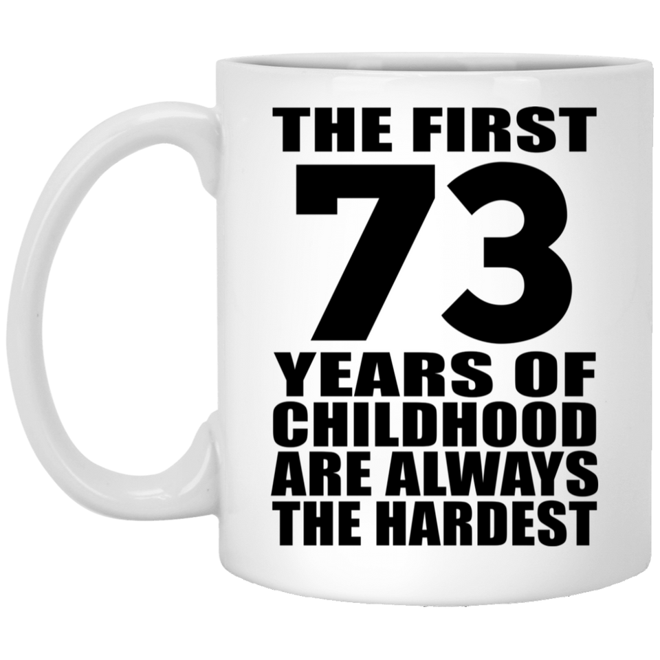 73rd Birthday First 73 Years of Childhood Are The Hardest - 11oz Coffee Mug