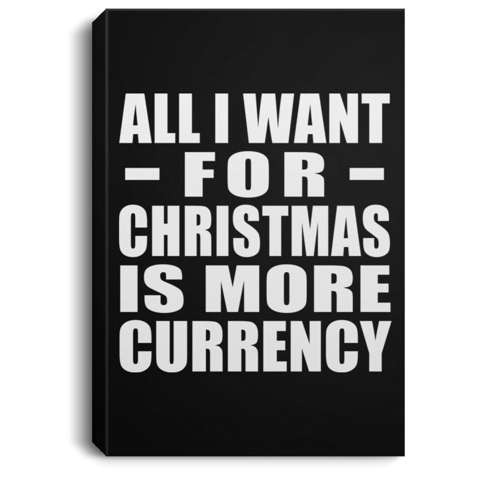 All I Want For Christmas Is More Currency - Canvas Portrait