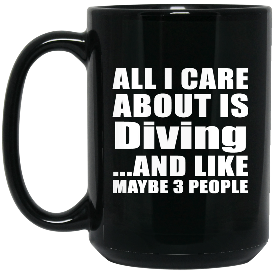 All I Care About Is Diving - 15 Oz Coffee Mug Black