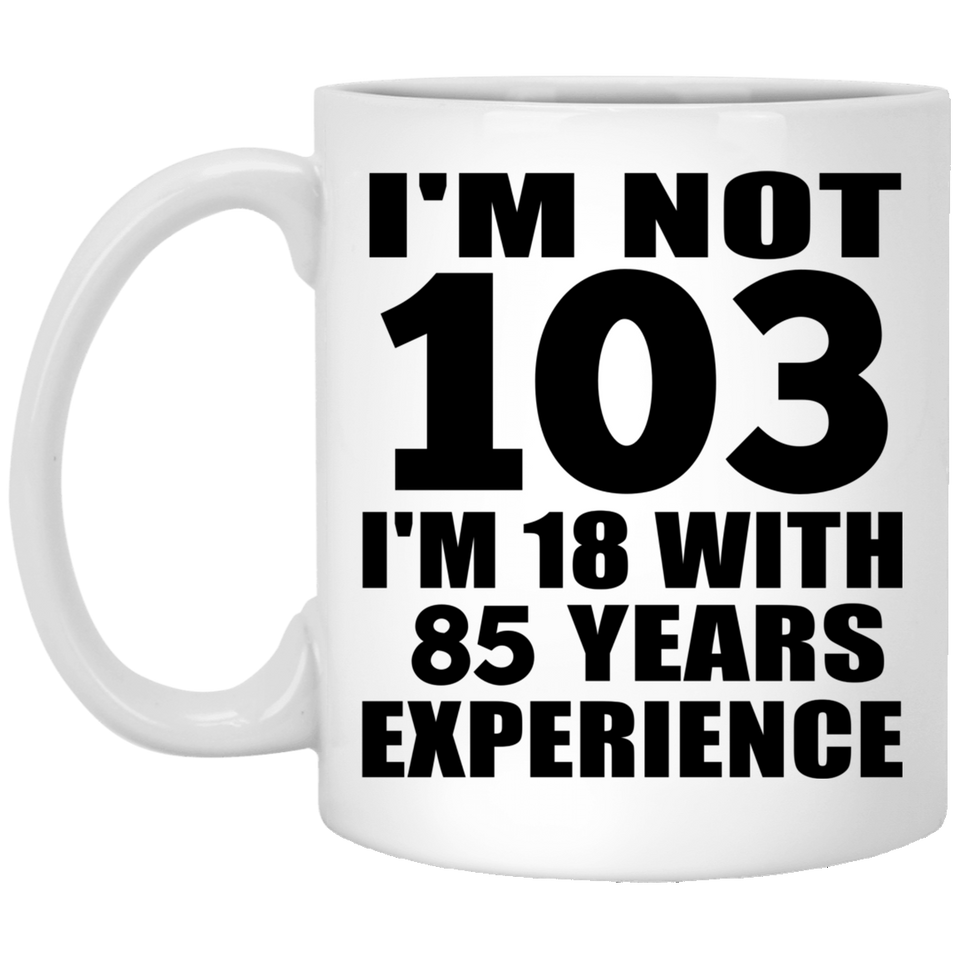103rd Birthday I'm Not 103 I'm 18 With 85 Years Experience - 11oz Coffee Mug