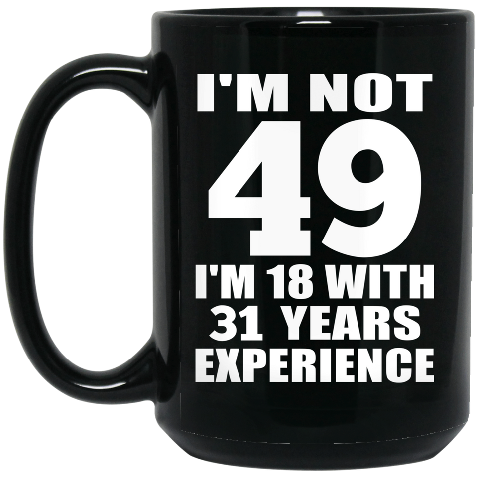 49th Birthday I'm Not 49 I'm 18 With 31 Years Experience - 15oz Coffee Mug Black