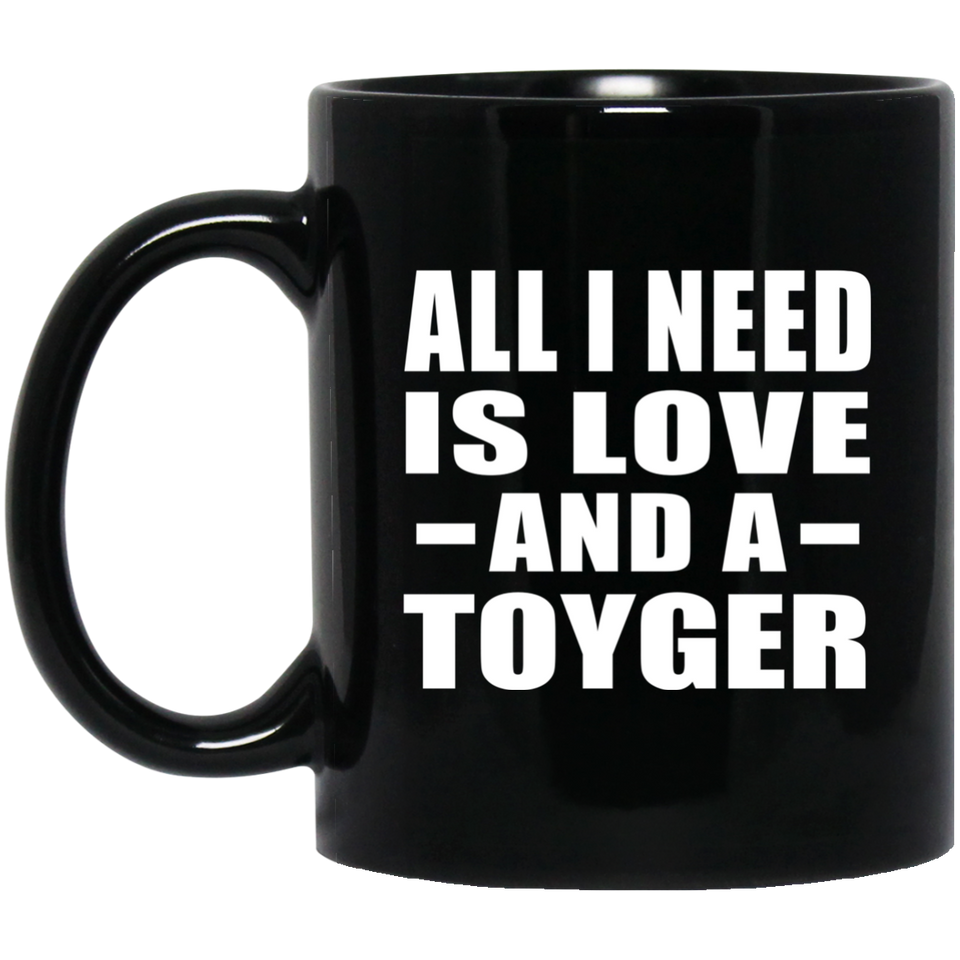 All I Need Is Love And A Toyger - 11 Oz Coffee Mug Black