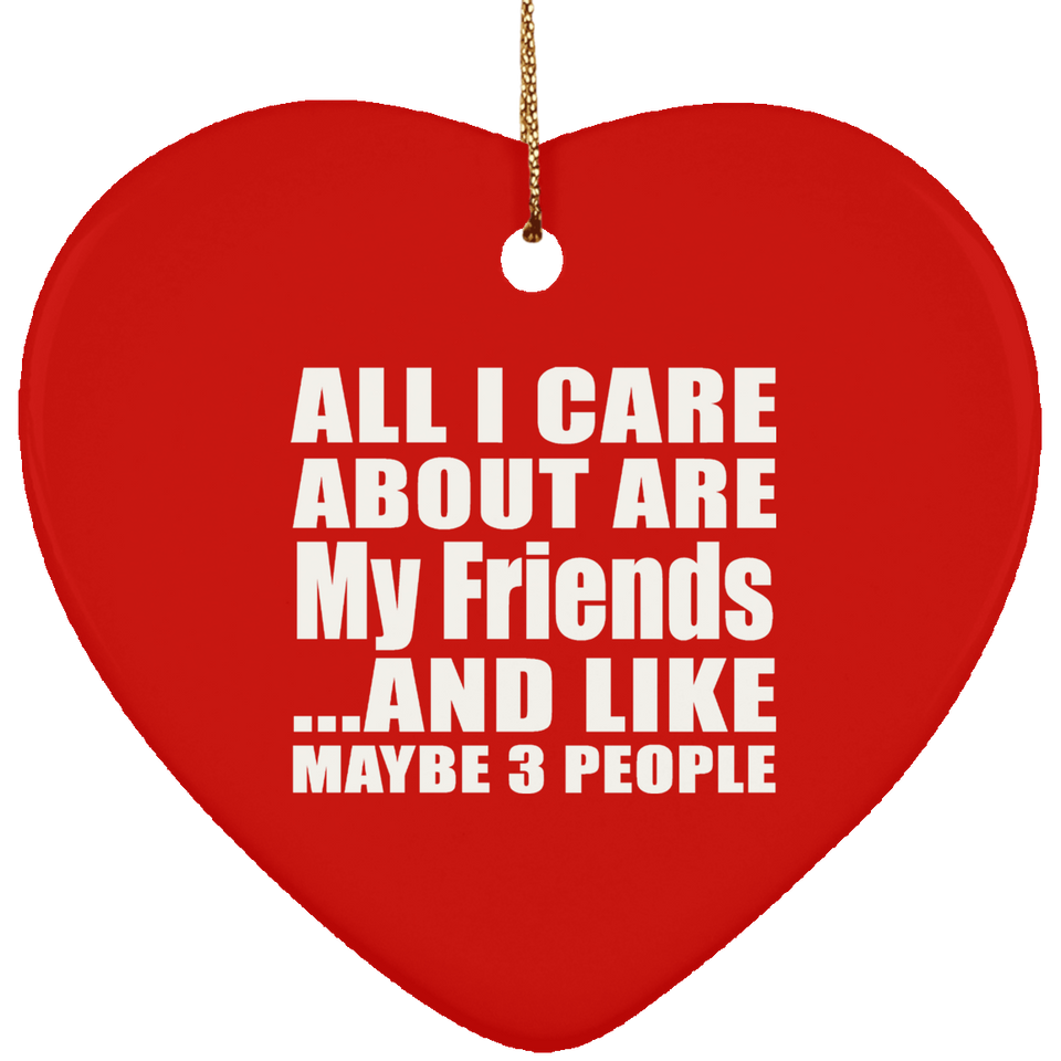 All I Care About Is My Friends - Heart Ornament