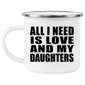All I Need Is Love And My Daughters - 12oz Camping Mug