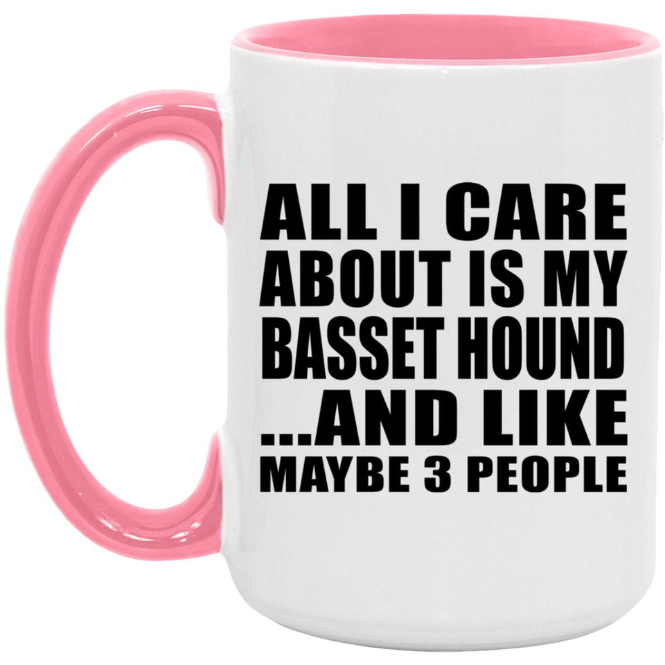 All I Care About Is My Basset Hound - 15oz Accent Mug Pink