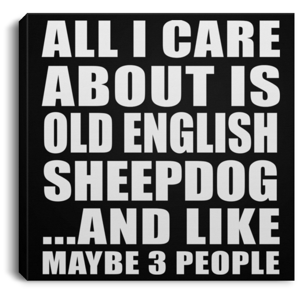 All I Care About Is Old English Sheepdog - Canvas Square