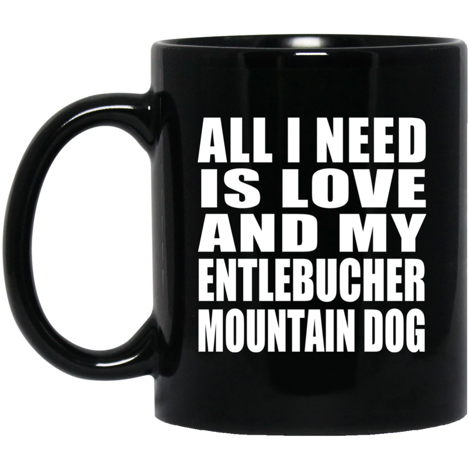 All I Need Is Love And My Entlebucher Mountain Dog - 11 Oz Coffee Mug Black