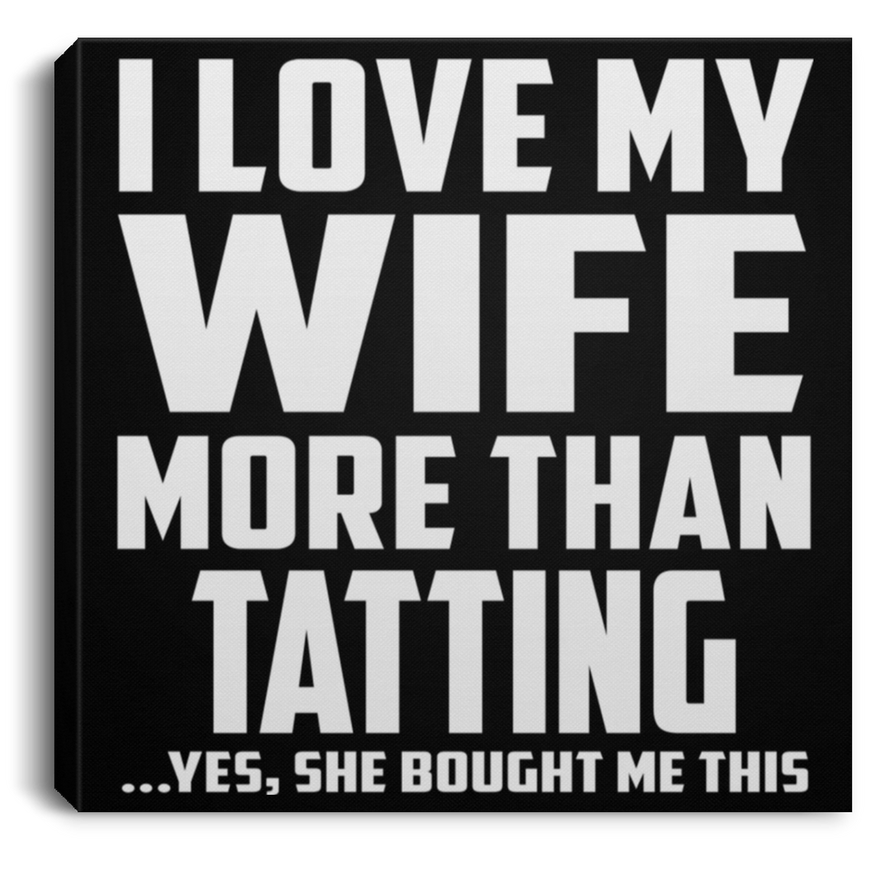 I Love My Wife More Than Tatting - Canvas Square