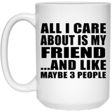 All I Care About Is My Friend - 15 Oz Coffee Mug