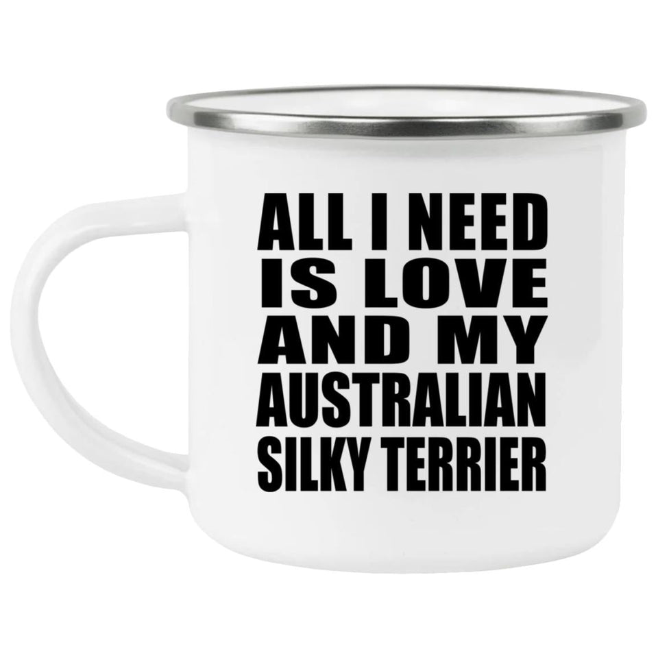 All I Need Is Love And My Australian Silky Terrier - 12oz Camping Mug