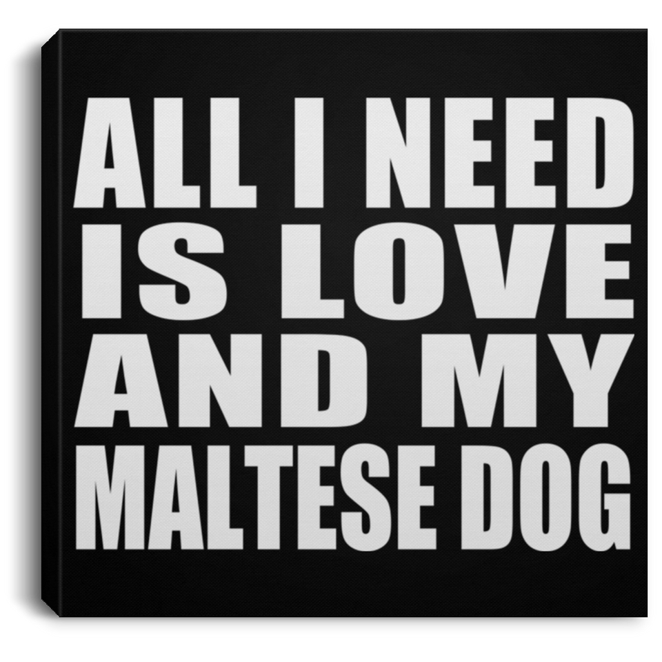 All I Need Is Love And My Maltese Dog - Canvas Square