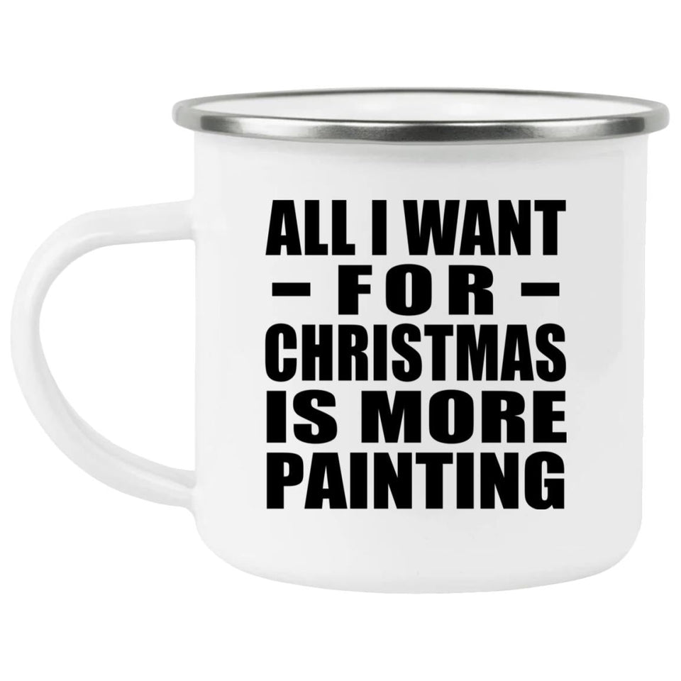 All I Want For Christmas Is More Painting - 12oz Camping Mug