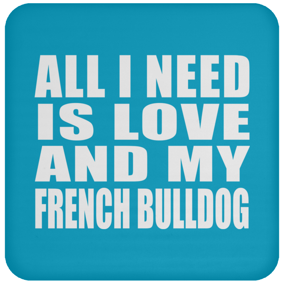 All I Need Is Love And My French Bulldog - Drink Coaster