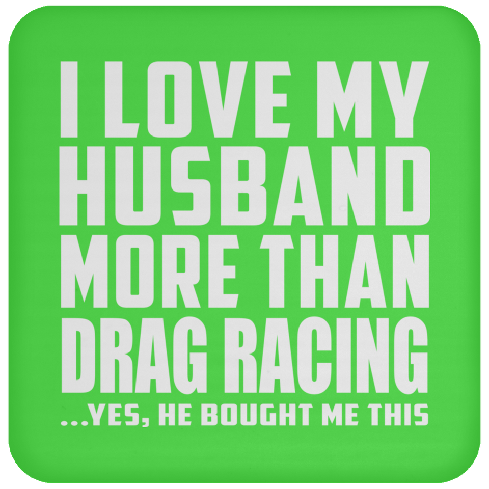 I Love My Husband More Than Drag Racing - Drink Coaster