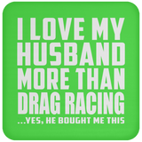 I Love My Husband More Than Drag Racing - Drink Coaster