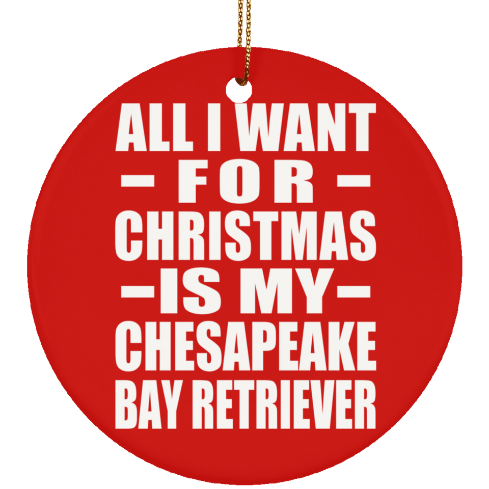 All I Want For Christmas Is My Chesapeake Bay Retriever - Circle Ornament