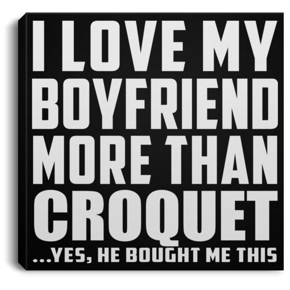 I Love My Boyfriend More Than Croquet - Canvas Square