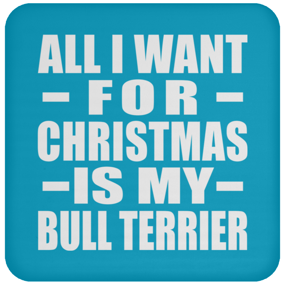 All I Want For Christmas Is My Bull Terrier - Coaster