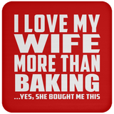 I Love My Wife More Than Baking - Drink Coaster