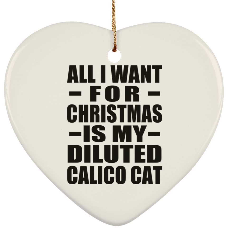 All I Want For Christmas Is My Diluted Calico Cat - Heart Ornament