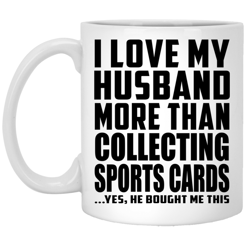 I Love My Husband More Than Collecting Sports Cards - 11 Oz Coffee Mug