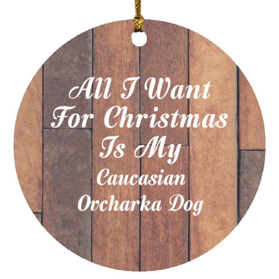 All I Want For Christmas Is My Caucasian Ovcharka Dog - Circle Ornament E