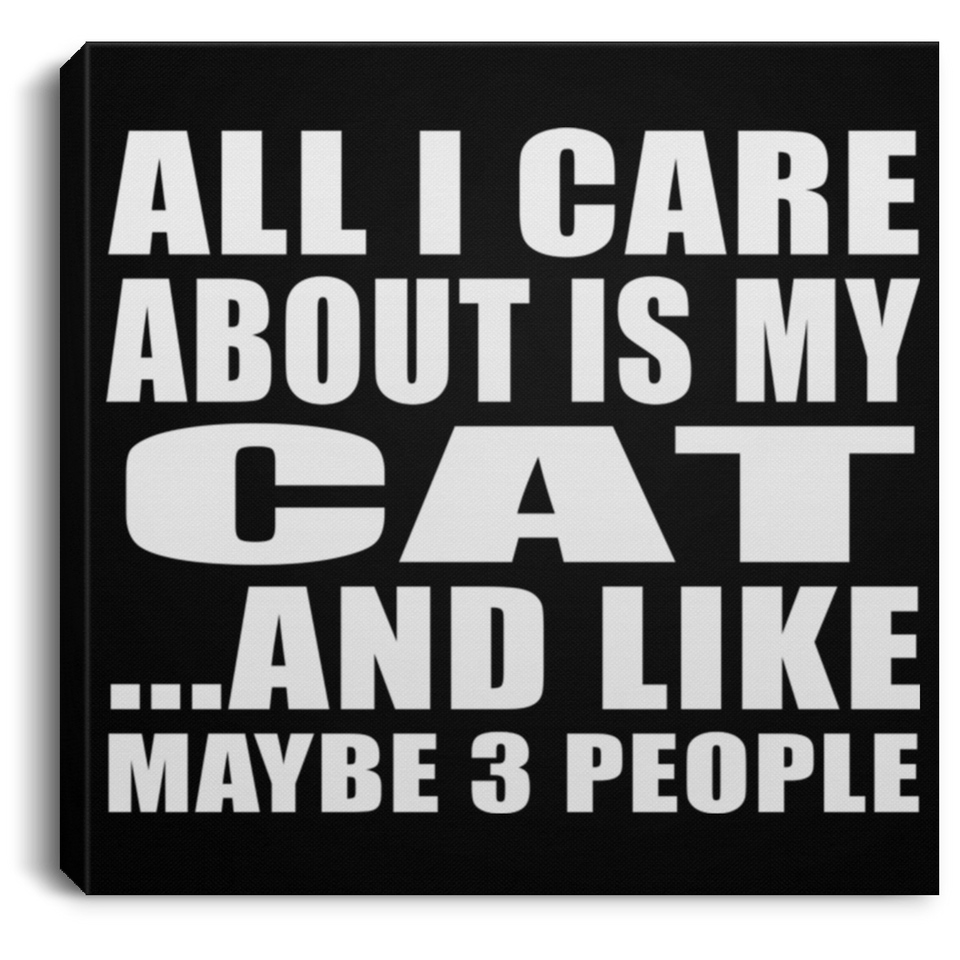 All I Care About Is My Cat - Canvas Square