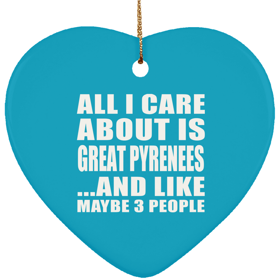 All I Care About Is Great Pyrenees - Heart Ornament