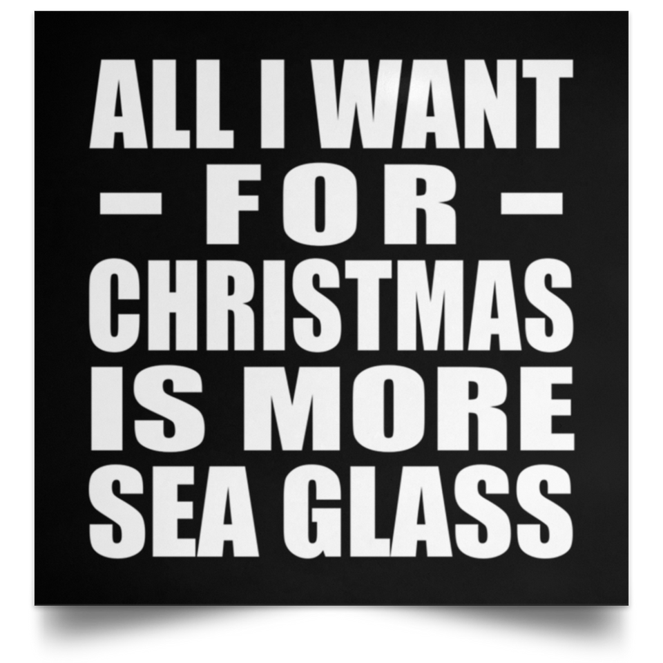 All I Want For Christmas Is More Sea Glass - Poster Square
