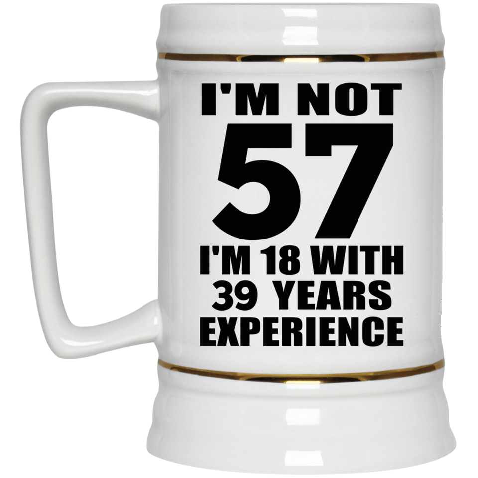 57th Birthday I'm Not 57 I'm 18 With 39 Years Experience - Beer Stein