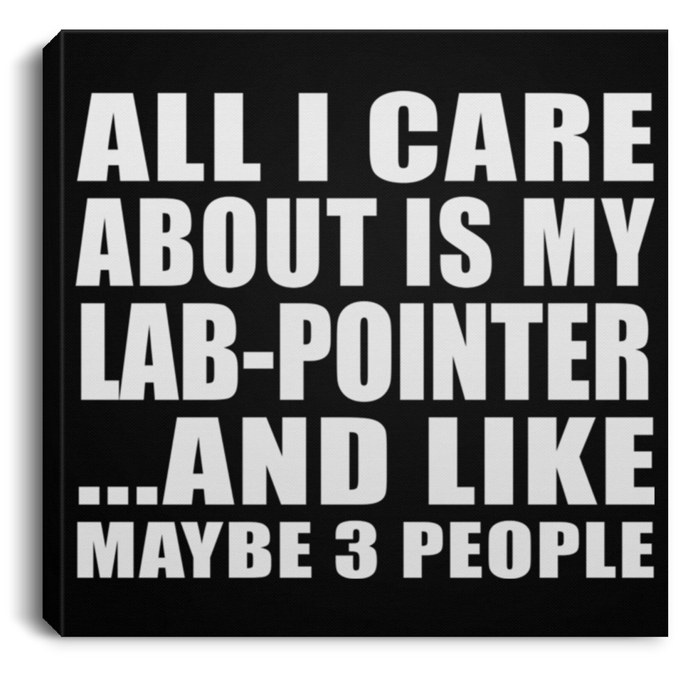 All I Care About Is My Lab-Pointer - Canvas Square