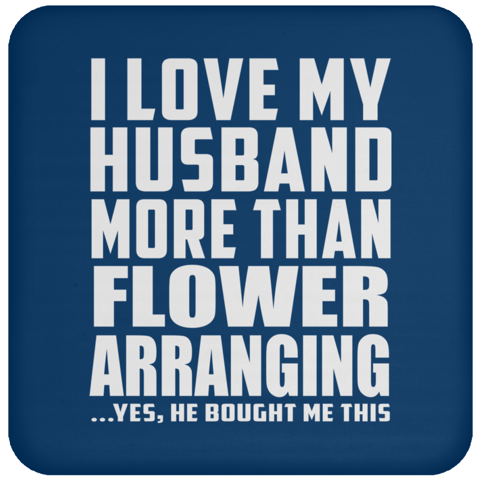 I Love My Husband More Than Flower Arranging - Drink Coaster