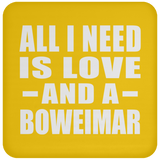 All I Need Is Love And A Boweimar - Drink Coaster