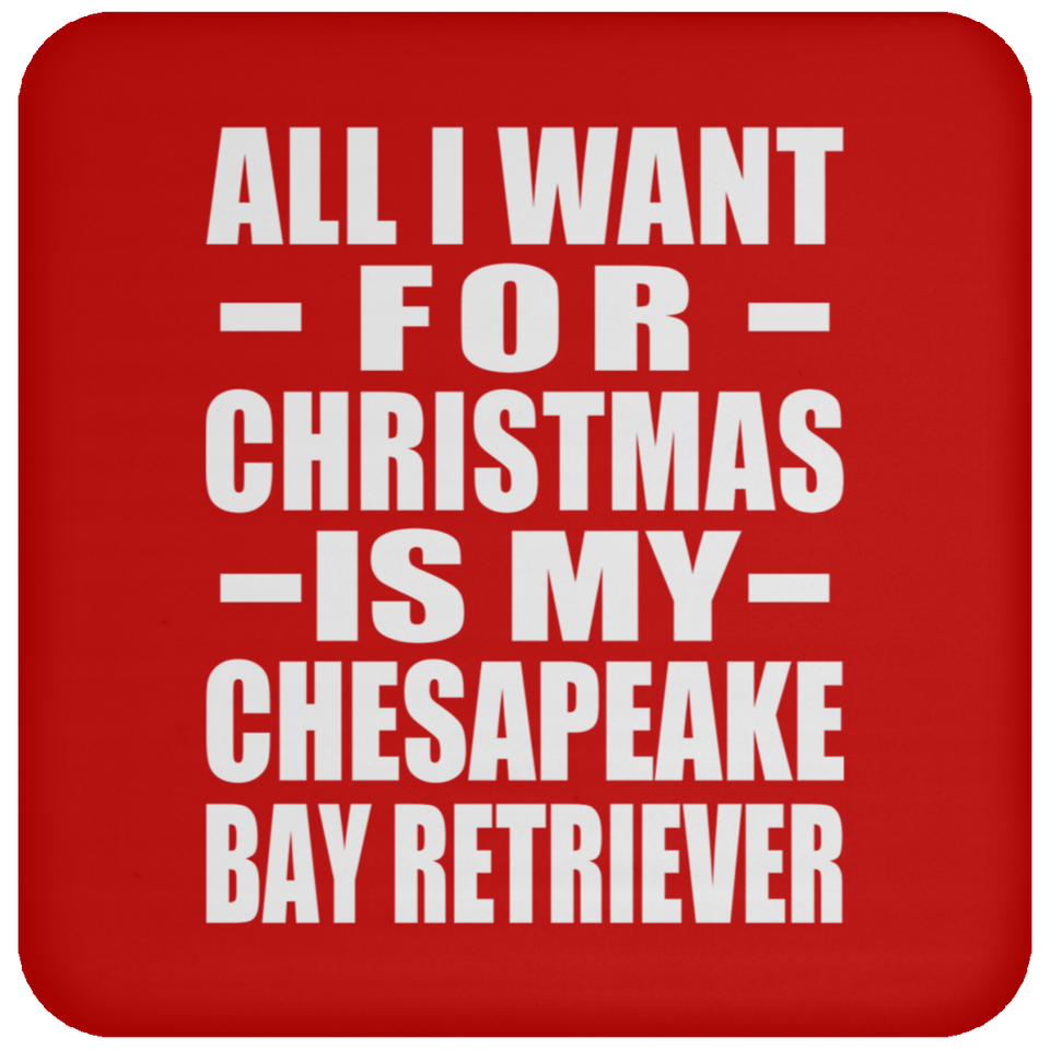 All I Want For Christmas Is My Chesapeake Bay Retriever - Coaster