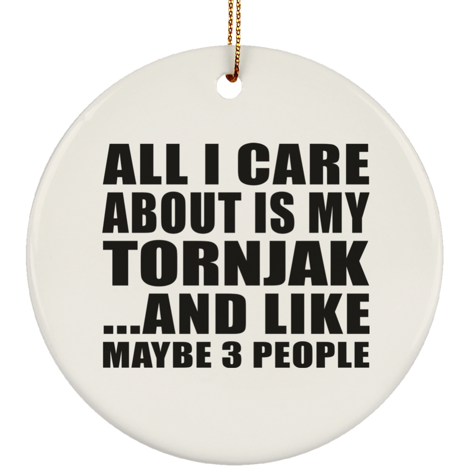 All I Care About Is My Tornjak - Circle Ornament