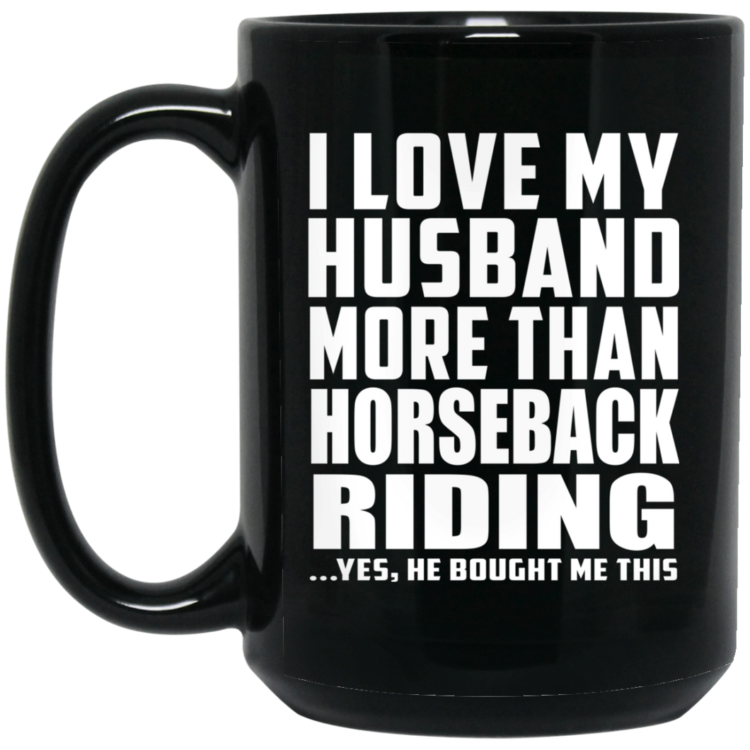I Love My Husband More Than Horseback Riding - 15 Oz Coffee Mug Black