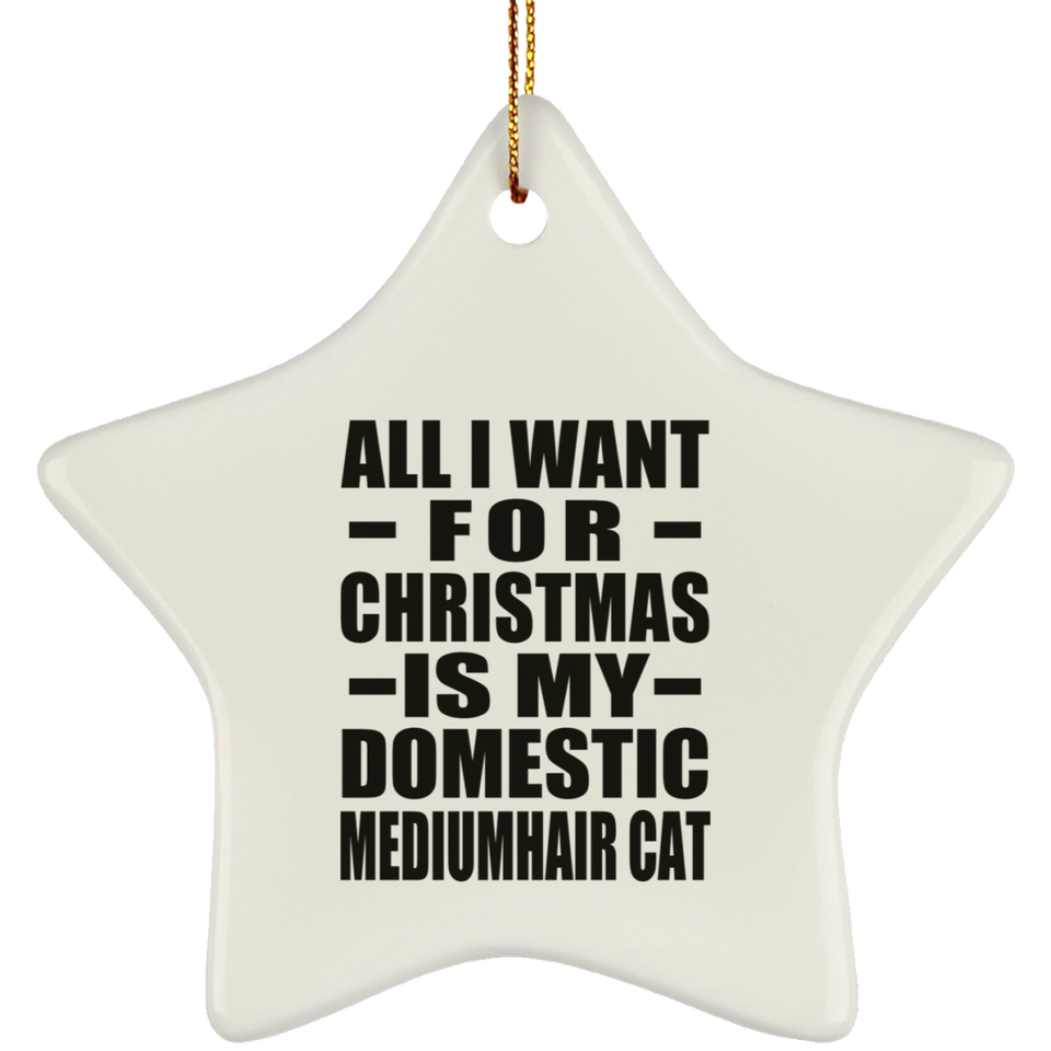 All I Want For Christmas Is My Domestic Mediumhair Cat - Star Ornament
