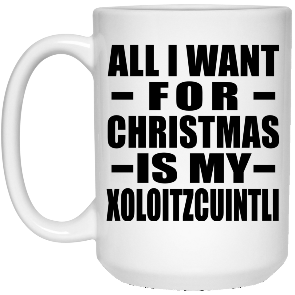 All I Want For Christmas Is My Xoloitzcuintli - 15 Oz Coffee Mug